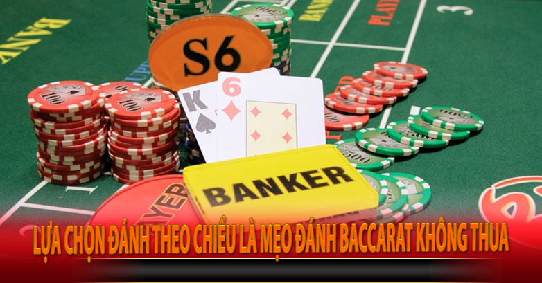 Lựa chọn đánh theo chiều là mẹo đánh Baccarat không thua