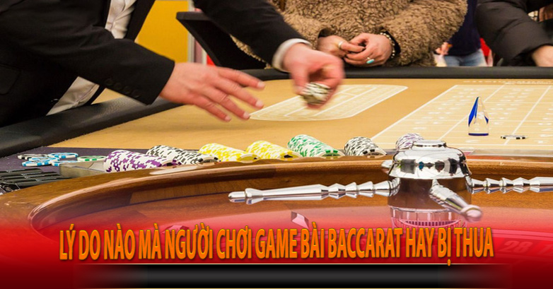 Lý do nào mà người chơi game bài Baccarat hay bị thua